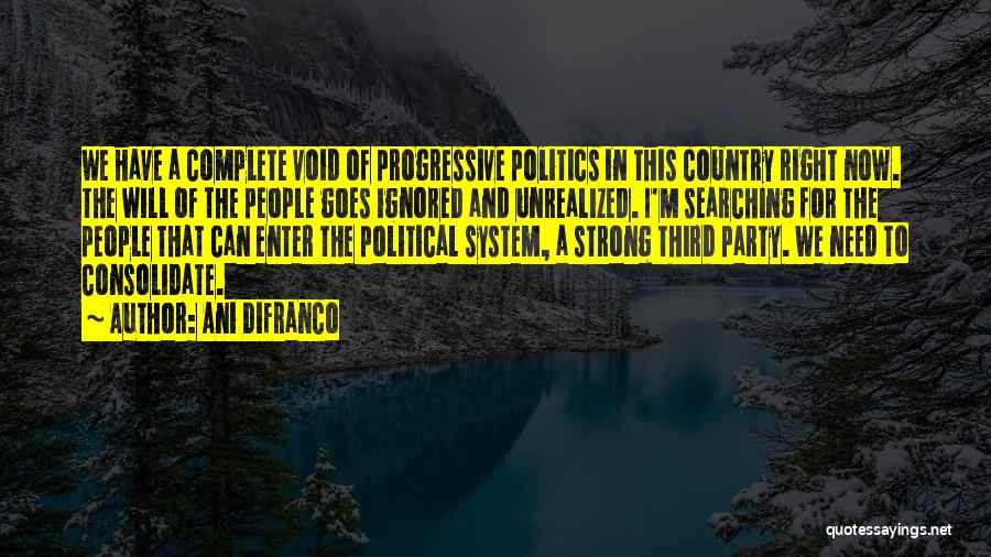 Ani DiFranco Quotes: We Have A Complete Void Of Progressive Politics In This Country Right Now. The Will Of The People Goes Ignored