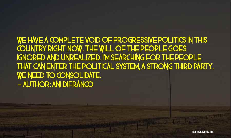Ani DiFranco Quotes: We Have A Complete Void Of Progressive Politics In This Country Right Now. The Will Of The People Goes Ignored