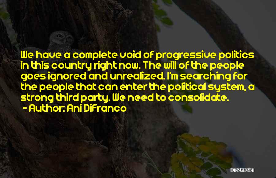 Ani DiFranco Quotes: We Have A Complete Void Of Progressive Politics In This Country Right Now. The Will Of The People Goes Ignored