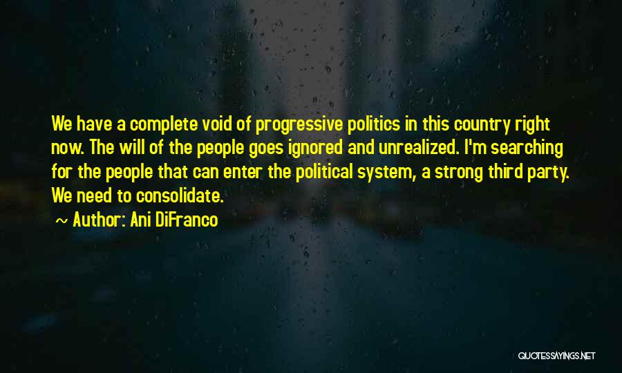 Ani DiFranco Quotes: We Have A Complete Void Of Progressive Politics In This Country Right Now. The Will Of The People Goes Ignored