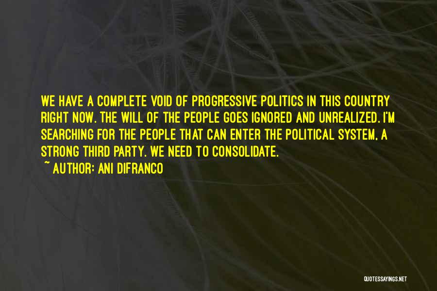 Ani DiFranco Quotes: We Have A Complete Void Of Progressive Politics In This Country Right Now. The Will Of The People Goes Ignored