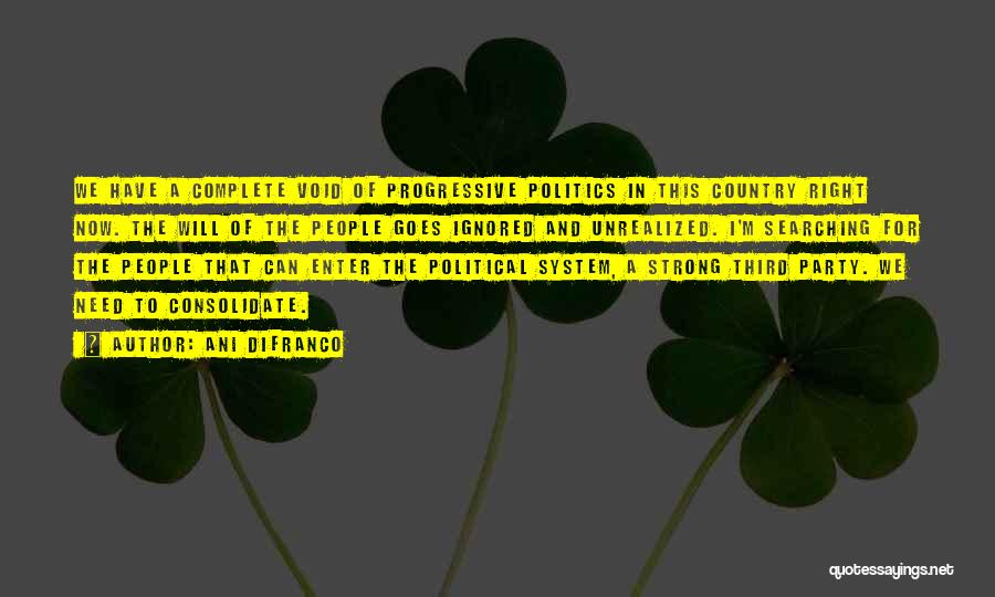 Ani DiFranco Quotes: We Have A Complete Void Of Progressive Politics In This Country Right Now. The Will Of The People Goes Ignored