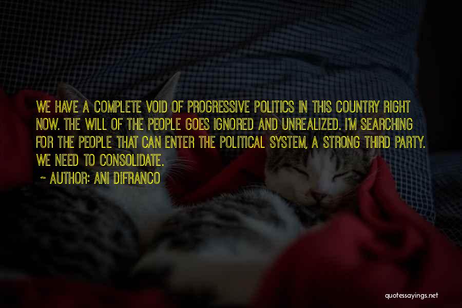 Ani DiFranco Quotes: We Have A Complete Void Of Progressive Politics In This Country Right Now. The Will Of The People Goes Ignored