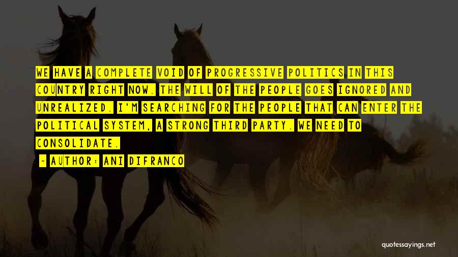 Ani DiFranco Quotes: We Have A Complete Void Of Progressive Politics In This Country Right Now. The Will Of The People Goes Ignored