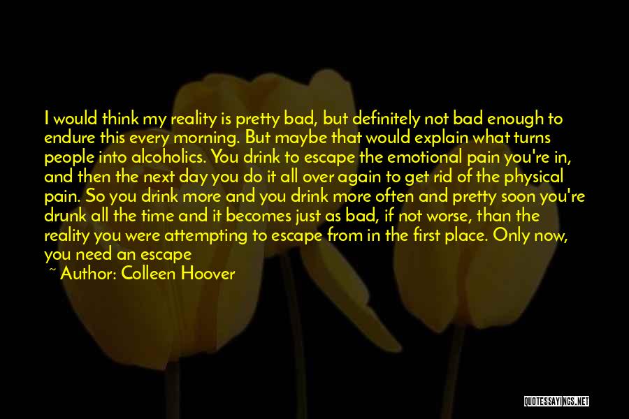 Colleen Hoover Quotes: I Would Think My Reality Is Pretty Bad, But Definitely Not Bad Enough To Endure This Every Morning. But Maybe