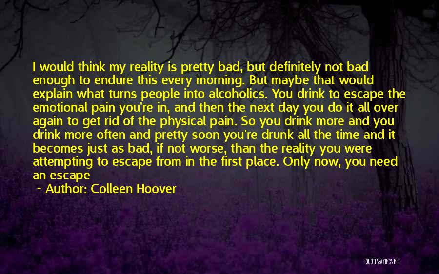 Colleen Hoover Quotes: I Would Think My Reality Is Pretty Bad, But Definitely Not Bad Enough To Endure This Every Morning. But Maybe