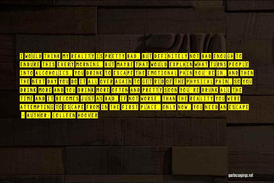 Colleen Hoover Quotes: I Would Think My Reality Is Pretty Bad, But Definitely Not Bad Enough To Endure This Every Morning. But Maybe