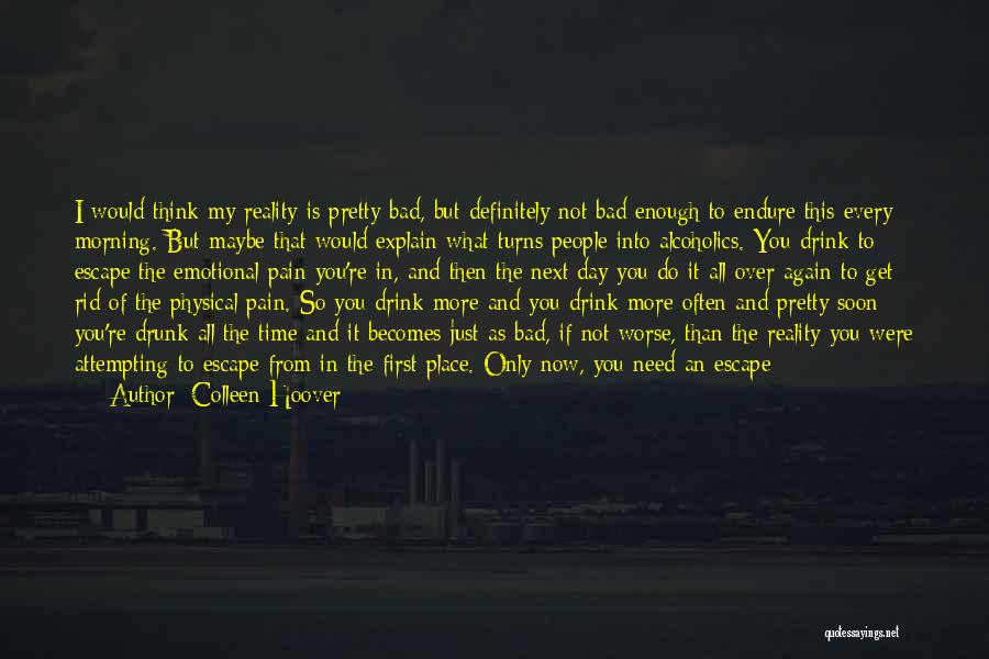 Colleen Hoover Quotes: I Would Think My Reality Is Pretty Bad, But Definitely Not Bad Enough To Endure This Every Morning. But Maybe