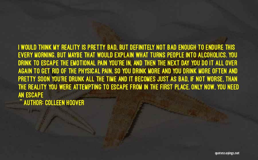 Colleen Hoover Quotes: I Would Think My Reality Is Pretty Bad, But Definitely Not Bad Enough To Endure This Every Morning. But Maybe
