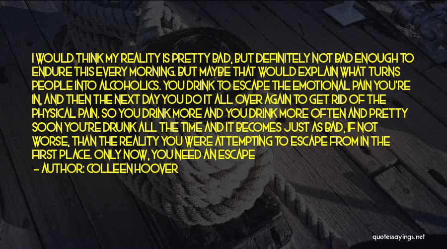 Colleen Hoover Quotes: I Would Think My Reality Is Pretty Bad, But Definitely Not Bad Enough To Endure This Every Morning. But Maybe