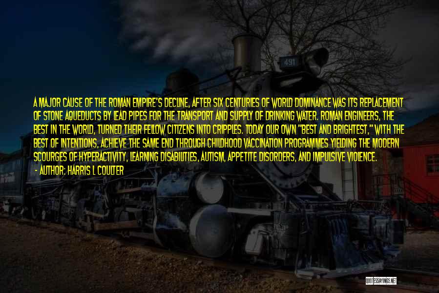 Harris L Coulter Quotes: A Major Cause Of The Roman Empire's Decline, After Six Centuries Of World Dominance Was Its Replacement Of Stone Aqueducts