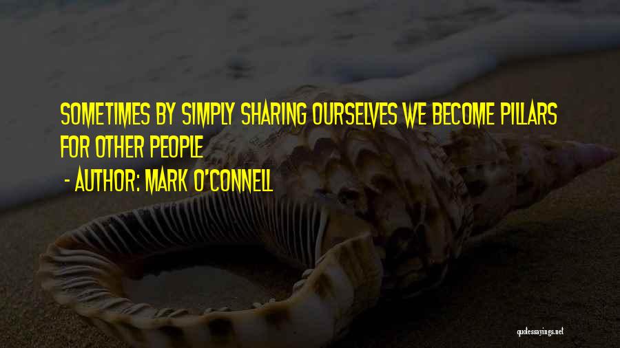 Mark O'Connell Quotes: Sometimes By Simply Sharing Ourselves We Become Pillars For Other People