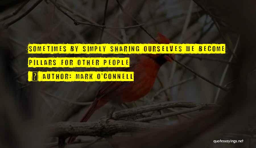 Mark O'Connell Quotes: Sometimes By Simply Sharing Ourselves We Become Pillars For Other People