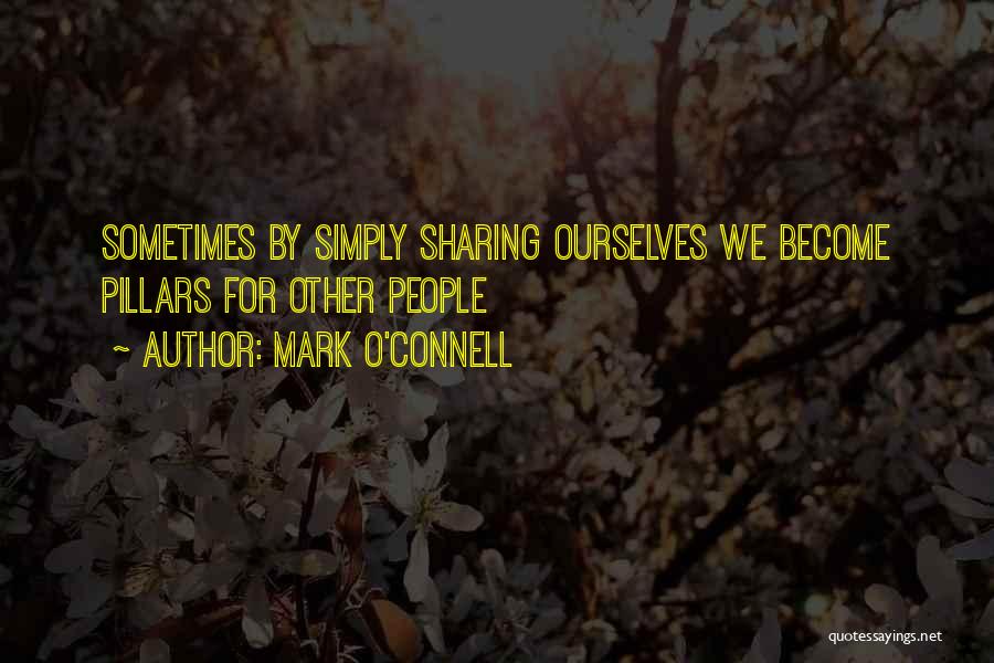 Mark O'Connell Quotes: Sometimes By Simply Sharing Ourselves We Become Pillars For Other People