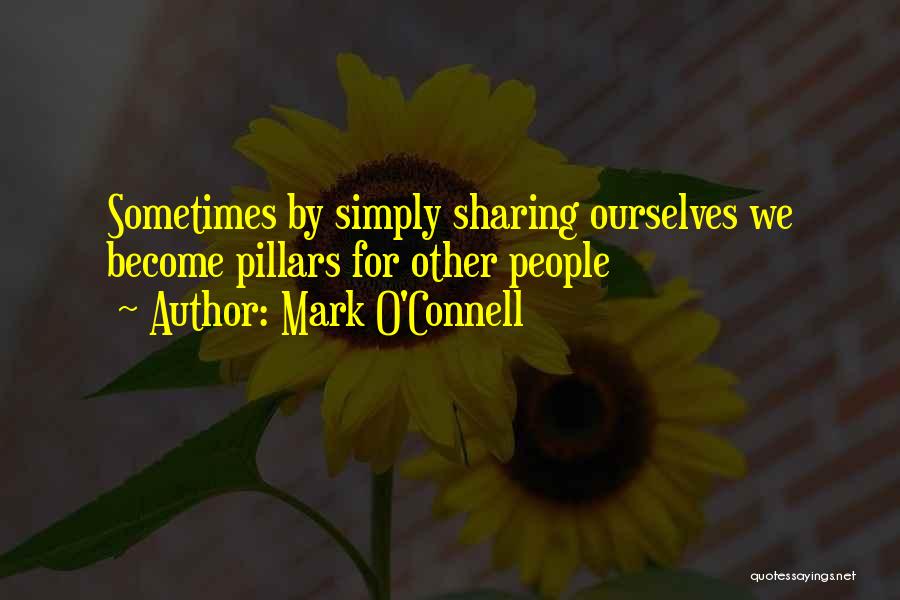 Mark O'Connell Quotes: Sometimes By Simply Sharing Ourselves We Become Pillars For Other People