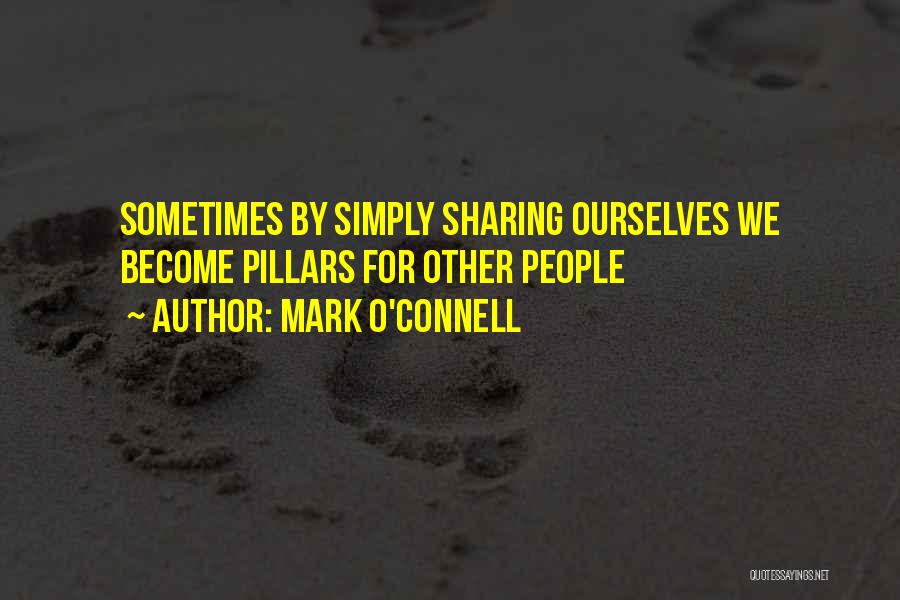 Mark O'Connell Quotes: Sometimes By Simply Sharing Ourselves We Become Pillars For Other People