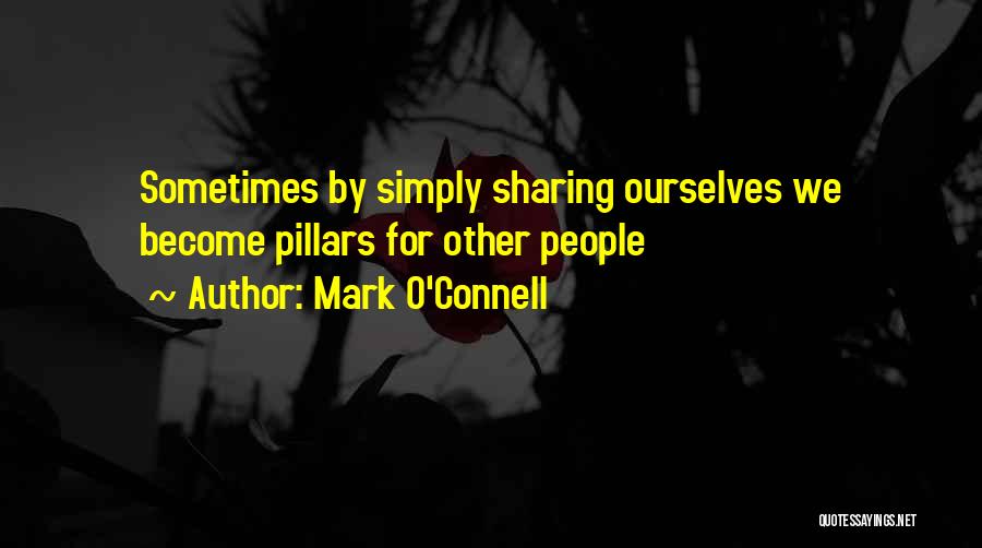 Mark O'Connell Quotes: Sometimes By Simply Sharing Ourselves We Become Pillars For Other People