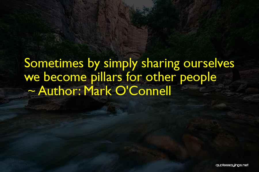 Mark O'Connell Quotes: Sometimes By Simply Sharing Ourselves We Become Pillars For Other People