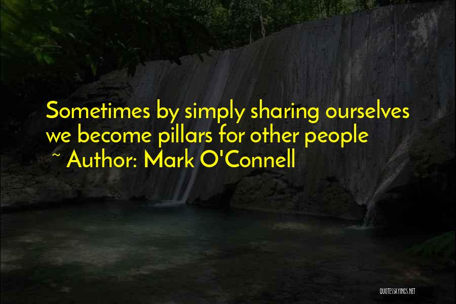 Mark O'Connell Quotes: Sometimes By Simply Sharing Ourselves We Become Pillars For Other People