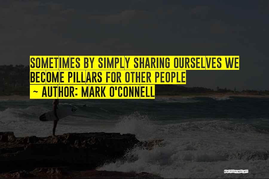 Mark O'Connell Quotes: Sometimes By Simply Sharing Ourselves We Become Pillars For Other People