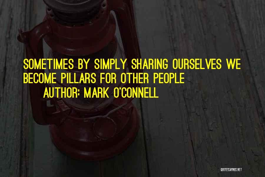 Mark O'Connell Quotes: Sometimes By Simply Sharing Ourselves We Become Pillars For Other People
