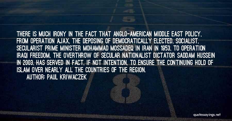 Paul Kriwaczek Quotes: There Is Much Irony In The Fact That Anglo-american Middle East Policy, From Operation Ajax, The Deposing Of Democratically Elected,