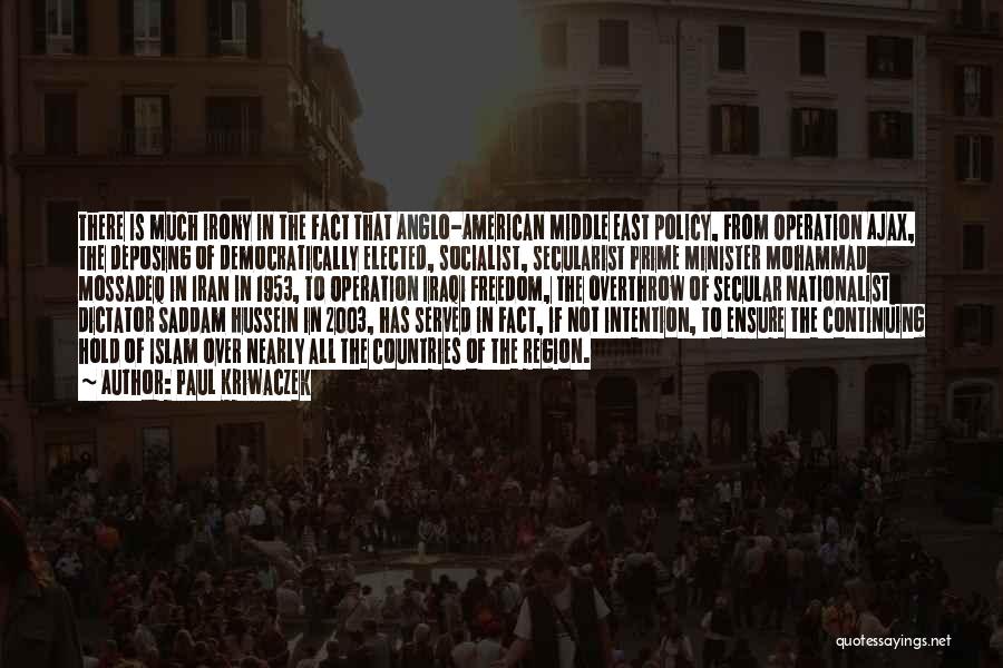 Paul Kriwaczek Quotes: There Is Much Irony In The Fact That Anglo-american Middle East Policy, From Operation Ajax, The Deposing Of Democratically Elected,