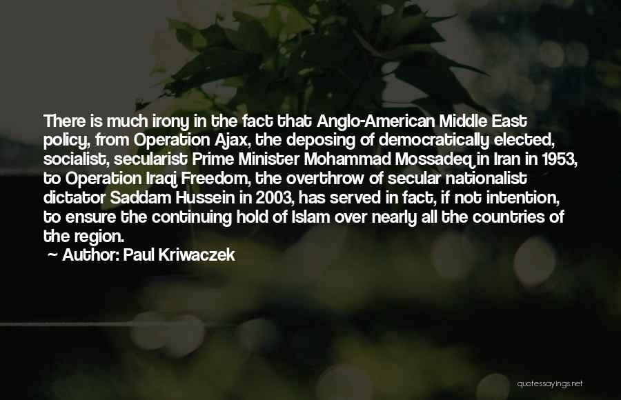 Paul Kriwaczek Quotes: There Is Much Irony In The Fact That Anglo-american Middle East Policy, From Operation Ajax, The Deposing Of Democratically Elected,