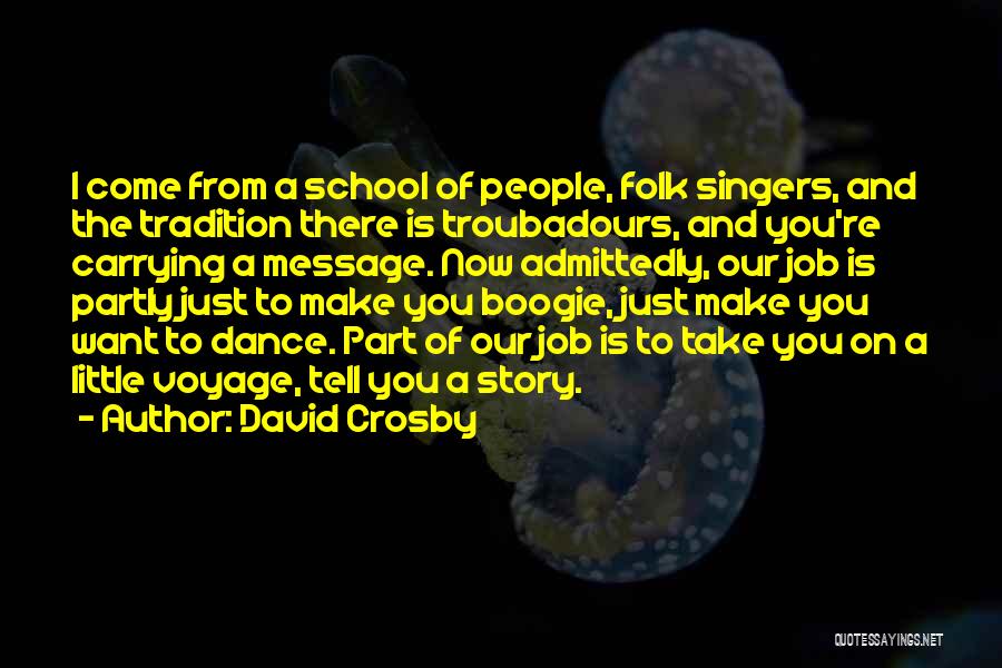 David Crosby Quotes: I Come From A School Of People, Folk Singers, And The Tradition There Is Troubadours, And You're Carrying A Message.
