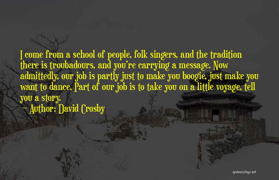 David Crosby Quotes: I Come From A School Of People, Folk Singers, And The Tradition There Is Troubadours, And You're Carrying A Message.