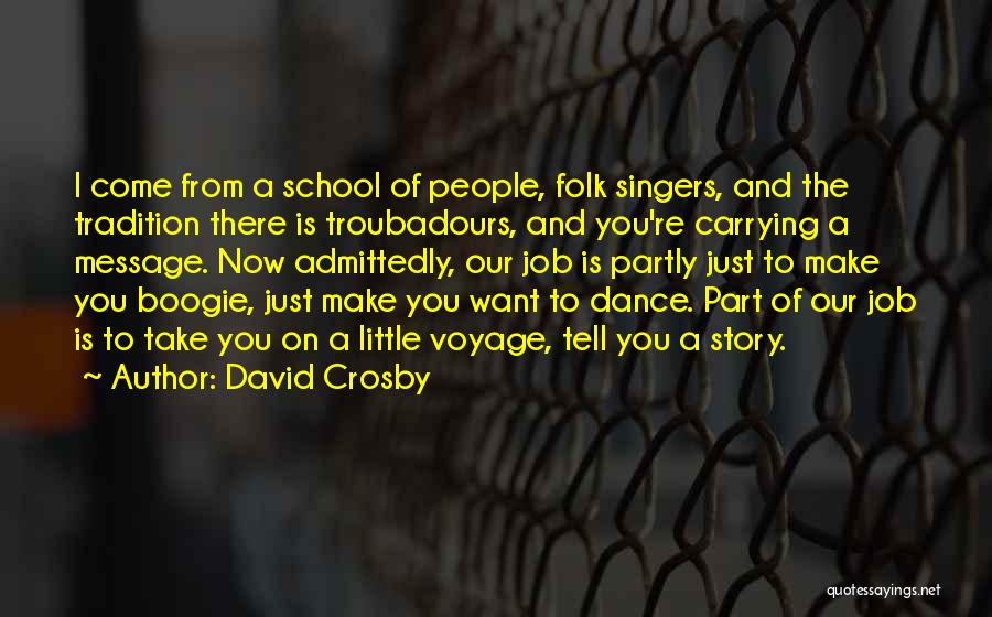 David Crosby Quotes: I Come From A School Of People, Folk Singers, And The Tradition There Is Troubadours, And You're Carrying A Message.