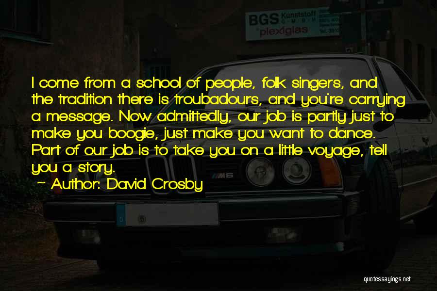 David Crosby Quotes: I Come From A School Of People, Folk Singers, And The Tradition There Is Troubadours, And You're Carrying A Message.