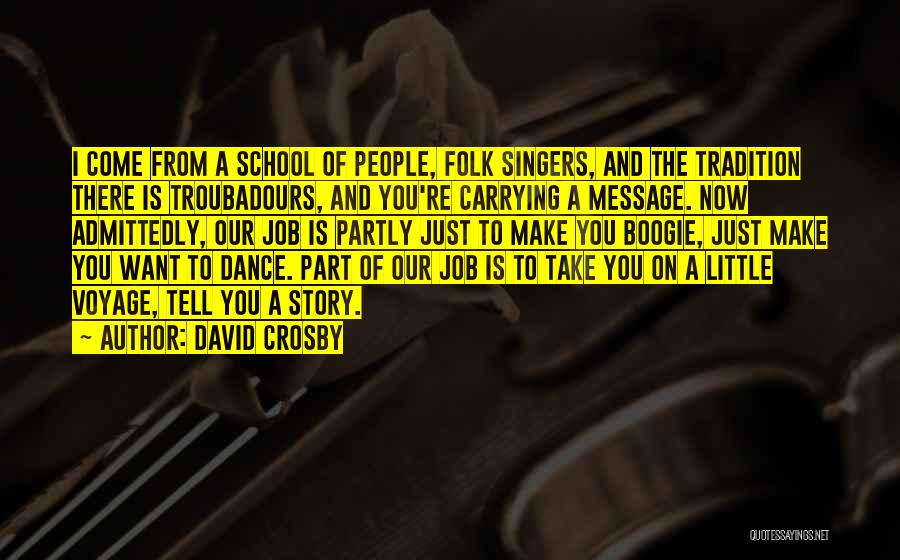 David Crosby Quotes: I Come From A School Of People, Folk Singers, And The Tradition There Is Troubadours, And You're Carrying A Message.