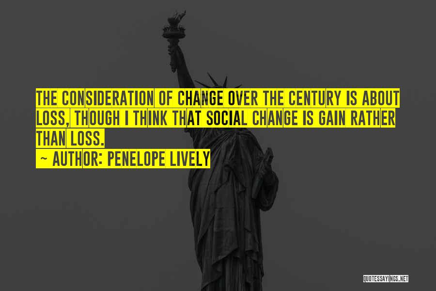 Penelope Lively Quotes: The Consideration Of Change Over The Century Is About Loss, Though I Think That Social Change Is Gain Rather Than