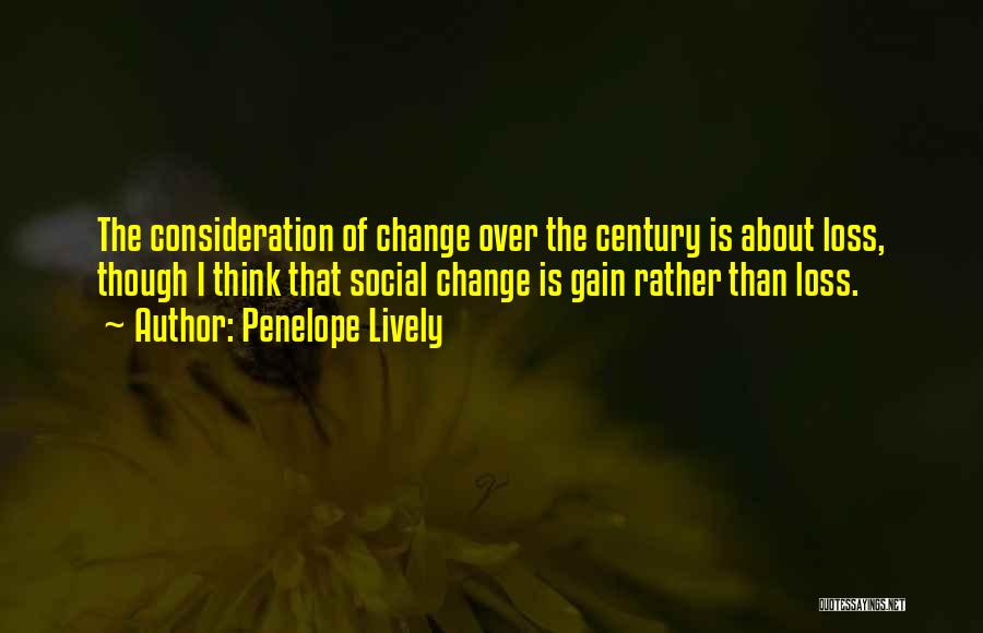 Penelope Lively Quotes: The Consideration Of Change Over The Century Is About Loss, Though I Think That Social Change Is Gain Rather Than