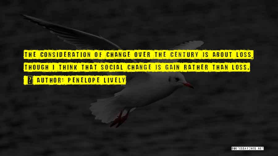 Penelope Lively Quotes: The Consideration Of Change Over The Century Is About Loss, Though I Think That Social Change Is Gain Rather Than