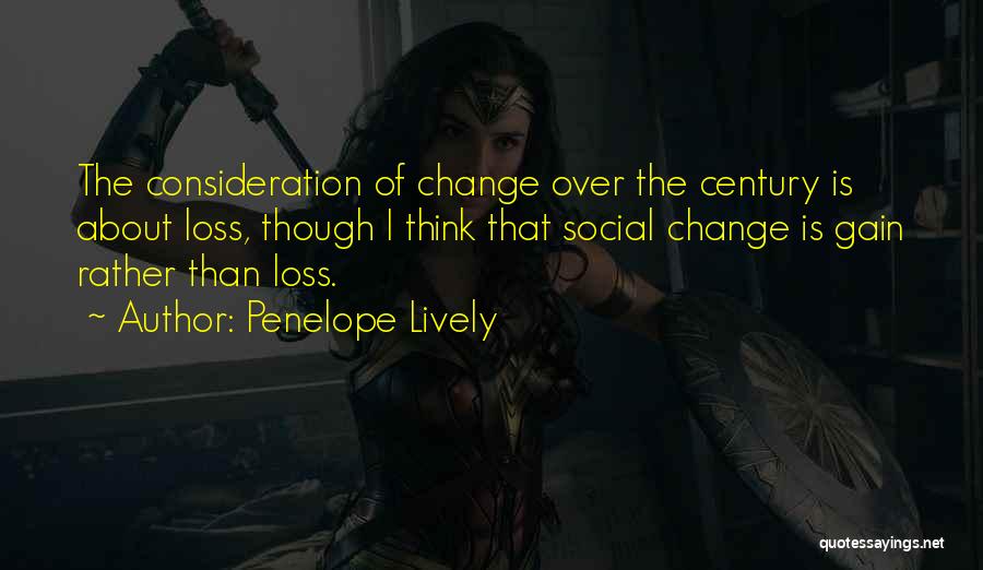 Penelope Lively Quotes: The Consideration Of Change Over The Century Is About Loss, Though I Think That Social Change Is Gain Rather Than