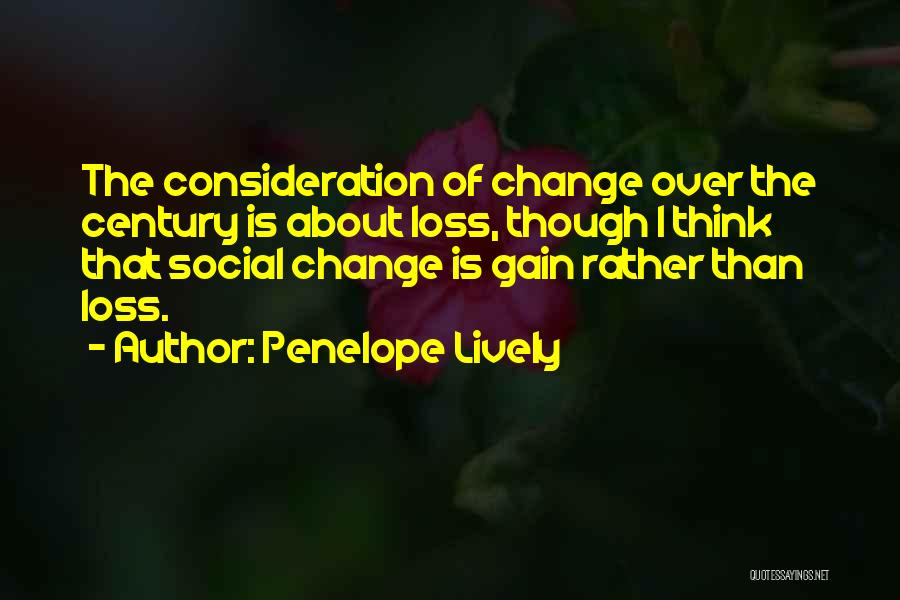 Penelope Lively Quotes: The Consideration Of Change Over The Century Is About Loss, Though I Think That Social Change Is Gain Rather Than