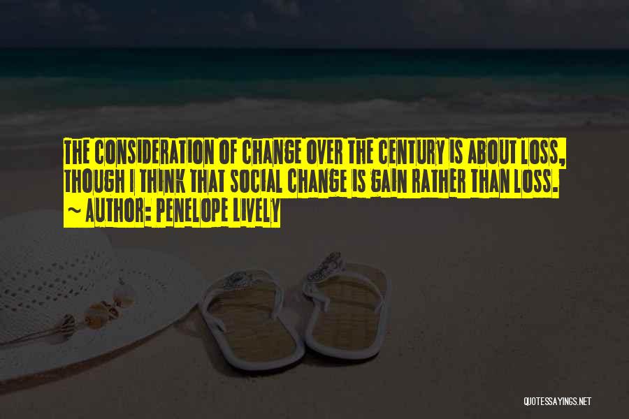 Penelope Lively Quotes: The Consideration Of Change Over The Century Is About Loss, Though I Think That Social Change Is Gain Rather Than