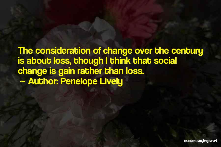 Penelope Lively Quotes: The Consideration Of Change Over The Century Is About Loss, Though I Think That Social Change Is Gain Rather Than