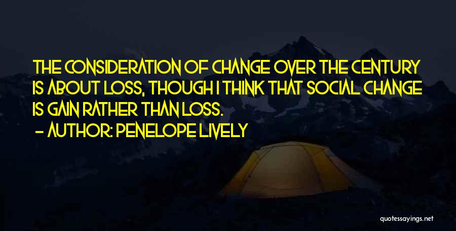 Penelope Lively Quotes: The Consideration Of Change Over The Century Is About Loss, Though I Think That Social Change Is Gain Rather Than