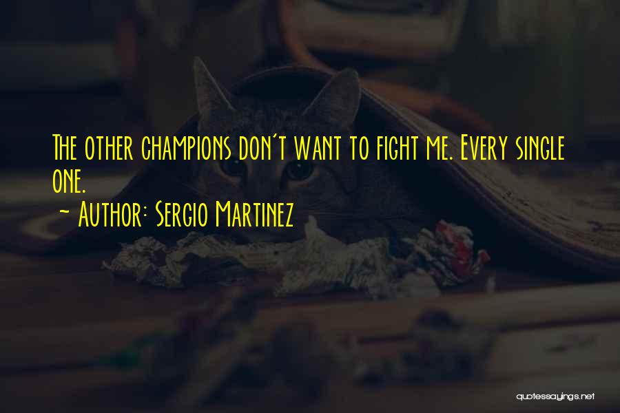 Sergio Martinez Quotes: The Other Champions Don't Want To Fight Me. Every Single One.