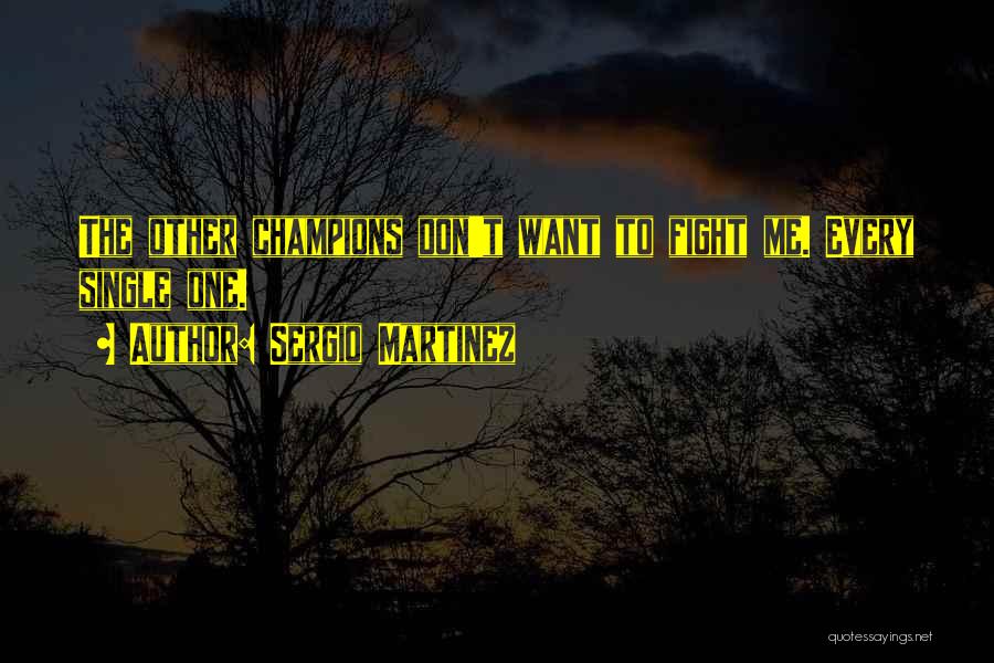 Sergio Martinez Quotes: The Other Champions Don't Want To Fight Me. Every Single One.