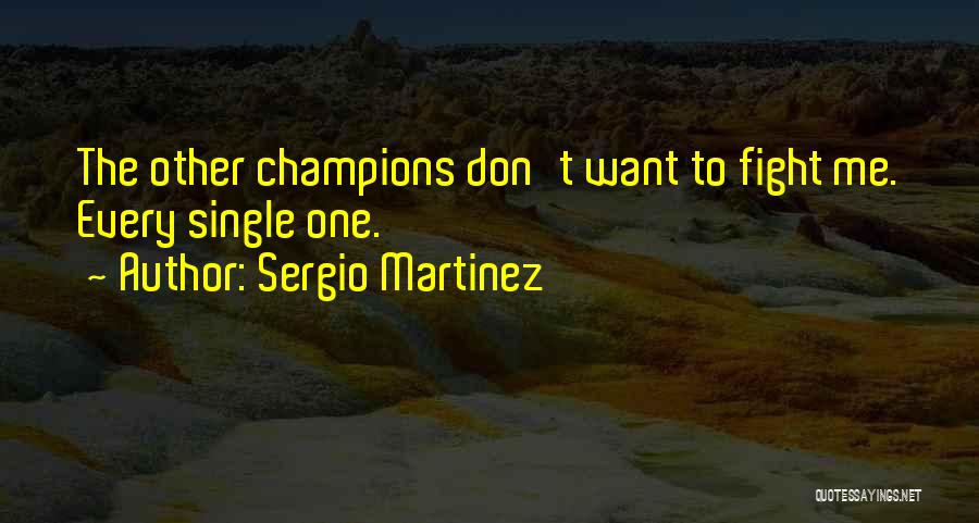 Sergio Martinez Quotes: The Other Champions Don't Want To Fight Me. Every Single One.