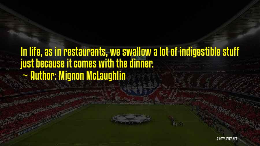 Mignon McLaughlin Quotes: In Life, As In Restaurants, We Swallow A Lot Of Indigestible Stuff Just Because It Comes With The Dinner.