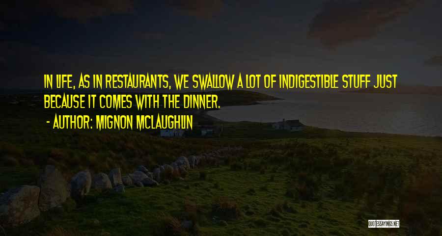 Mignon McLaughlin Quotes: In Life, As In Restaurants, We Swallow A Lot Of Indigestible Stuff Just Because It Comes With The Dinner.