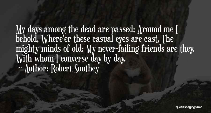 Robert Southey Quotes: My Days Among The Dead Are Passed; Around Me I Behold, Where'er These Casual Eyes Are Cast, The Mighty Minds