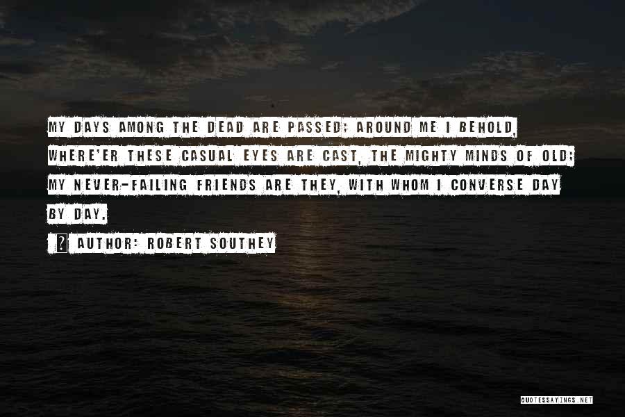 Robert Southey Quotes: My Days Among The Dead Are Passed; Around Me I Behold, Where'er These Casual Eyes Are Cast, The Mighty Minds