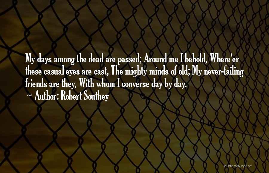 Robert Southey Quotes: My Days Among The Dead Are Passed; Around Me I Behold, Where'er These Casual Eyes Are Cast, The Mighty Minds