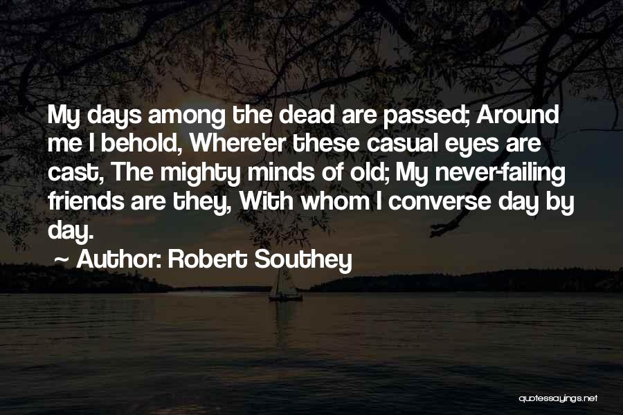 Robert Southey Quotes: My Days Among The Dead Are Passed; Around Me I Behold, Where'er These Casual Eyes Are Cast, The Mighty Minds